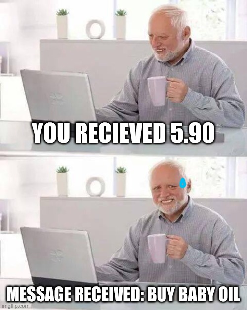 Hide the Pain Harold | YOU RECIEVED 5.90; MESSAGE RECEIVED: BUY BABY OIL | image tagged in memes,hide the pain harold | made w/ Imgflip meme maker