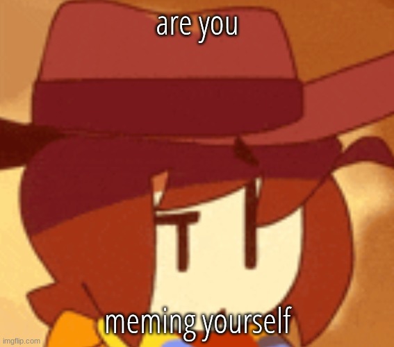 are you meming yourself | are you; meming yourself | image tagged in are you meming yourself | made w/ Imgflip meme maker
