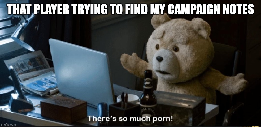 WTF | THAT PLAYER TRYING TO FIND MY CAMPAIGN NOTES | image tagged in there's so much porn,dnd,spying,cheating | made w/ Imgflip meme maker