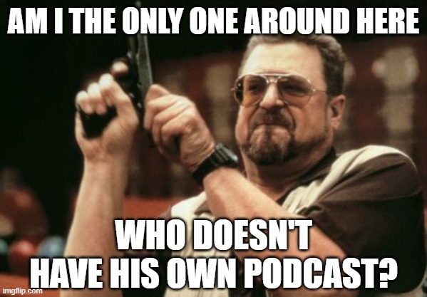 Am I The Only One Around Here | AM I THE ONLY ONE AROUND HERE; WHO DOESN'T HAVE HIS OWN PODCAST? | image tagged in memes,am i the only one around here,podcast | made w/ Imgflip meme maker