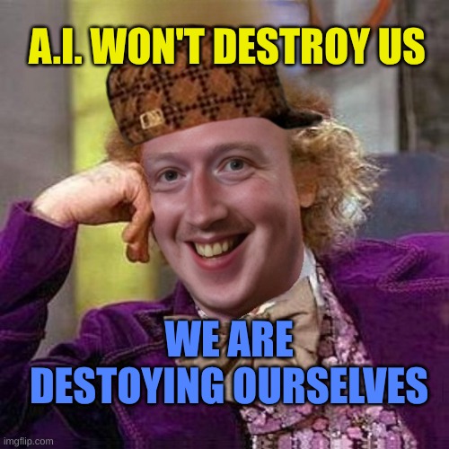 Have A Great Day! | A.I. WON'T DESTROY US; WE ARE DESTOYING OURSELVES | image tagged in scumbag wankerberg,artificial intelligence,destruction,mark zuckerberg,change my mind | made w/ Imgflip meme maker