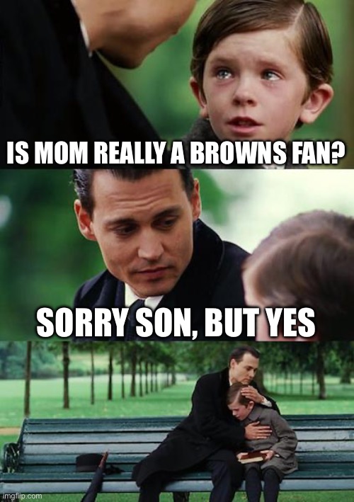 Finding Neverland | IS MOM REALLY A BROWNS FAN? SORRY SON, BUT YES | image tagged in memes,finding neverland | made w/ Imgflip meme maker