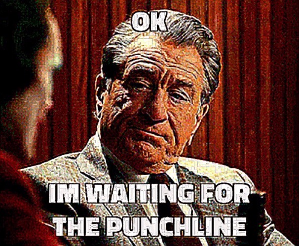 image tagged in ok i m waiting for the punchline | made w/ Imgflip meme maker