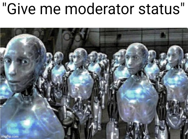 Self-proclaimed free thinkers | "Give me moderator status" | image tagged in self-proclaimed free thinkers | made w/ Imgflip meme maker