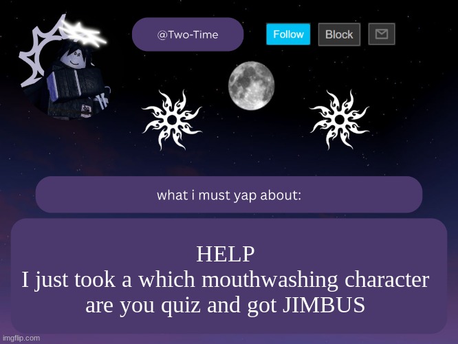 two time announcement temp | HELP
I just took a which mouthwashing character are you quiz and got JIMBUS | image tagged in two time announcement temp thanks aethereal | made w/ Imgflip meme maker