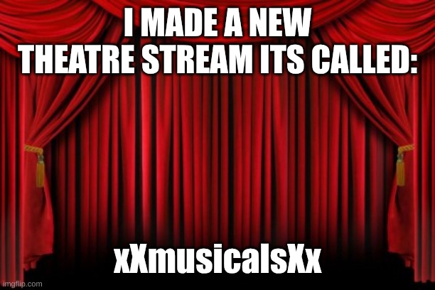 please join if you like theatre | I MADE A NEW THEATRE STREAM ITS CALLED:; xXmusicalsXx | image tagged in stage curtains | made w/ Imgflip meme maker