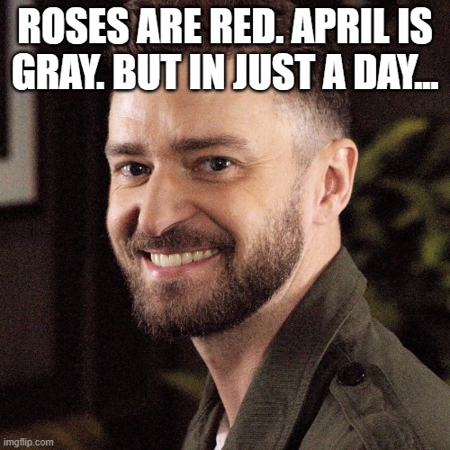 It's gonna be May | ROSES ARE RED. APRIL IS GRAY. BUT IN JUST A DAY... | image tagged in it's gonna be may | made w/ Imgflip meme maker