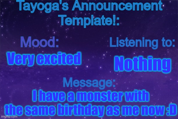 Tayoga's Announcement Template! | Very excited; Nothing; I have a monster with the same birthday as me now :D | image tagged in tayoga's announcement template | made w/ Imgflip meme maker