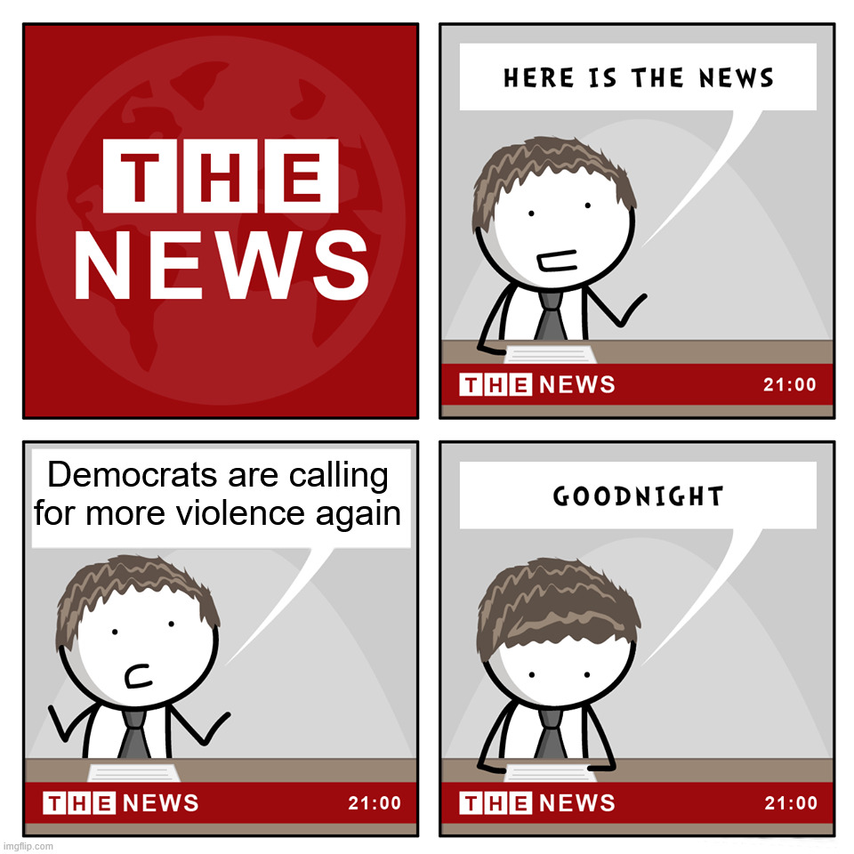 Always with the violence | Democrats are calling for more violence again | image tagged in the news | made w/ Imgflip meme maker