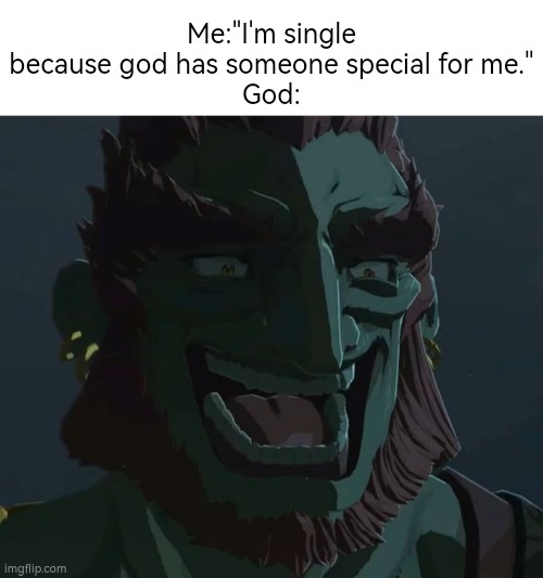 Am I right, God? Right? | Me:"I'm single because god has someone special for me."
God: | image tagged in troll ganondorf,single,god | made w/ Imgflip meme maker