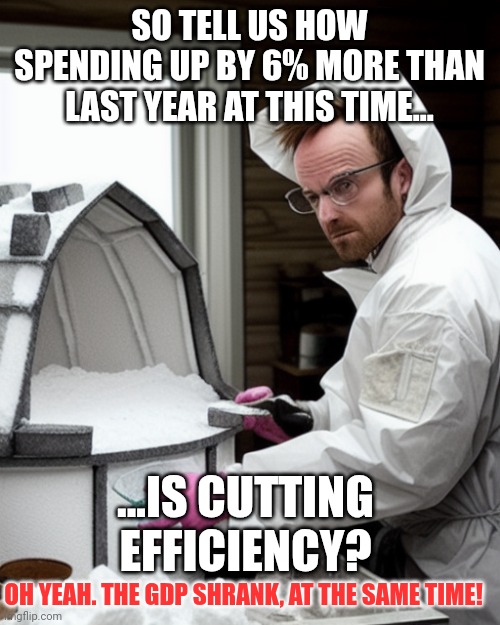 Gdp is down...spending is up....thank God we dont have males in female sports! | SO TELL US HOW SPENDING UP BY 6% MORE THAN LAST YEAR AT THIS TIME... ...IS CUTTING EFFICIENCY? OH YEAH. THE GDP SHRANK, AT THE SAME TIME! | image tagged in snowcones | made w/ Imgflip meme maker