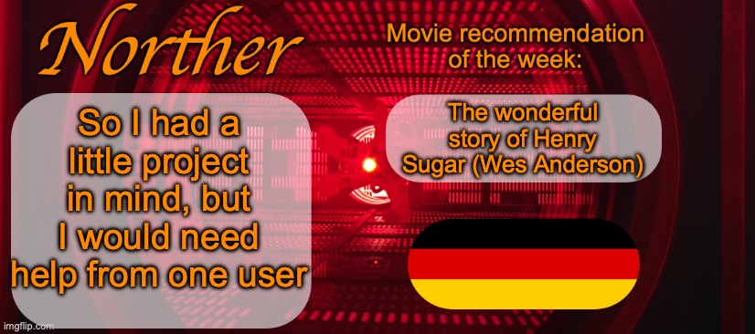 I have no idea if the project will work, but trying is always possible | So I had a little project in mind, but I would need help from one user; The wonderful story of Henry Sugar (Wes Anderson) | image tagged in norther announcement temp v2 | made w/ Imgflip meme maker