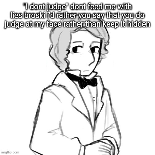 Chopin ❤️ | "I dont judge" dont feed me with lies broski i'd rather you say that you do judge at my face rather than keep it hidden | image tagged in chopin | made w/ Imgflip meme maker