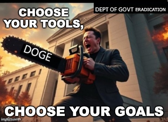Elon Musk DOGE | ERADICATION CHOOSE YOUR GOALS CHOOSE YOUR TOOLS, | image tagged in elon musk doge | made w/ Imgflip meme maker