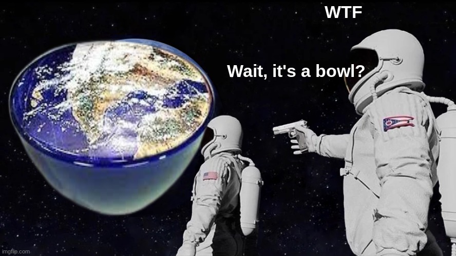 The Bowl | WTF; Wait, it's a bowl? | image tagged in memes,always has been | made w/ Imgflip meme maker