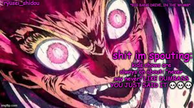 ryusei_shidous announcement temp | kids shows are always on about: "never say never" LIKE DUMBASS YOU JUST SAID IT 💀💀💀 | image tagged in ryusei_shidous announcement temp | made w/ Imgflip meme maker