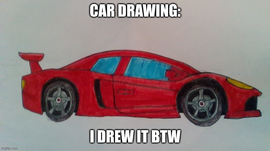 best car ever :) | CAR DRAWING:; I DREW IT BTW | image tagged in sheesh,car,cool,drawing,race car | made w/ Imgflip meme maker
