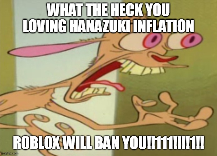 anti deviantart memes 1 | WHAT THE HECK YOU LOVING HANAZUKI INFLATION; ROBLOX WILL BAN YOU!!111!!!!1!! | image tagged in ren hoek dont do it | made w/ Imgflip meme maker