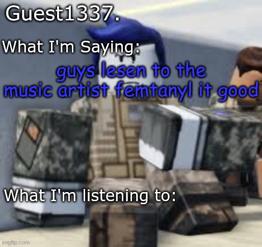 I'm begging you | guys lesen to the music artist femtanyl it good | image tagged in guest 1337 announcement temp | made w/ Imgflip meme maker