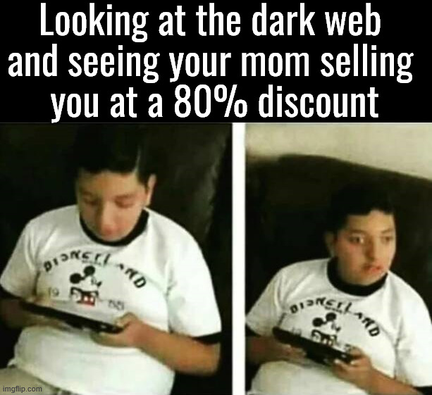 Not worth that much to anyone | Looking at the dark web 
and seeing your mom selling 
you at a 80% discount | image tagged in dark humor,dark web | made w/ Imgflip meme maker