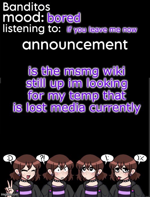 banditos announcement temp 2 | bored; if you leave me now; is the msmg wiki still up im looking for my temp that is lost media currently | image tagged in banditos announcement temp 2 | made w/ Imgflip meme maker