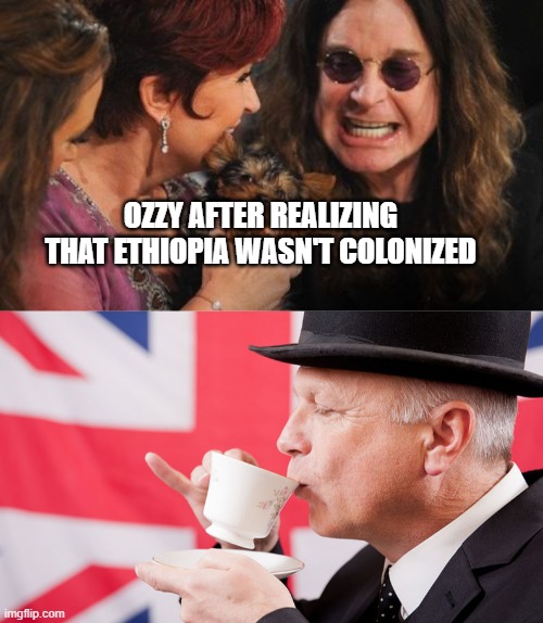bri'ish colonies | OZZY AFTER REALIZING THAT ETHIOPIA WASN'T COLONIZED | image tagged in memes,selfish ozzy,british tea | made w/ Imgflip meme maker
