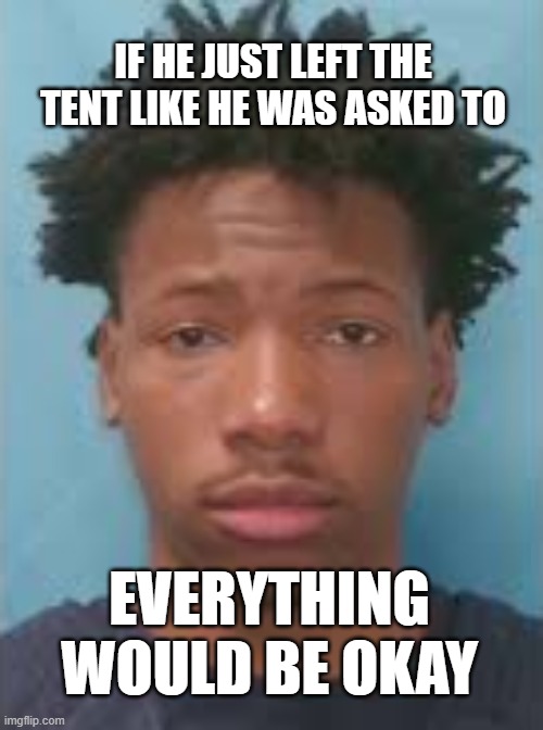 it was murder, not self defense | IF HE JUST LEFT THE TENT LIKE HE WAS ASKED TO; EVERYTHING WOULD BE OKAY | image tagged in karmelo anthony | made w/ Imgflip meme maker