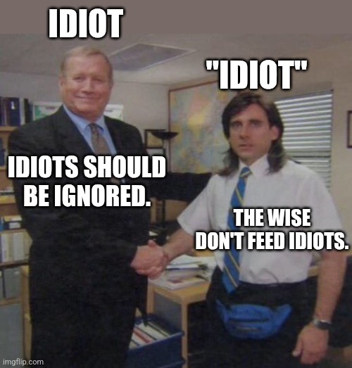 Idiot vs "idiot" | IDIOT; "IDIOT"; IDIOTS SHOULD BE IGNORED. THE WISE DON'T FEED IDIOTS. | image tagged in the office congratulations,funny,memes,relatable,idiot,sarcasm | made w/ Imgflip meme maker