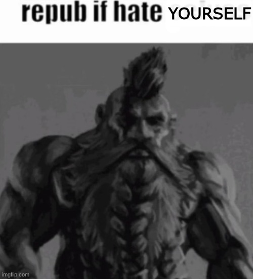 real. | YOURSELF | image tagged in repub if ____ | made w/ Imgflip meme maker