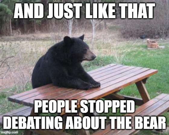 What is wrong with you, internet? | AND JUST LIKE THAT; PEOPLE STOPPED DEBATING ABOUT THE BEAR | image tagged in memes,bad luck bear | made w/ Imgflip meme maker