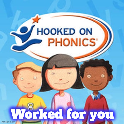 Hooked on Phonics | Worked for you | image tagged in hooked on phonics | made w/ Imgflip meme maker