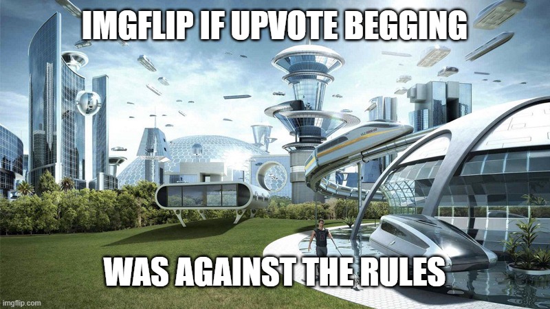 idk what to name this #3 | IMGFLIP IF UPVOTE BEGGING; WAS AGAINST THE RULES | image tagged in the future world if | made w/ Imgflip meme maker