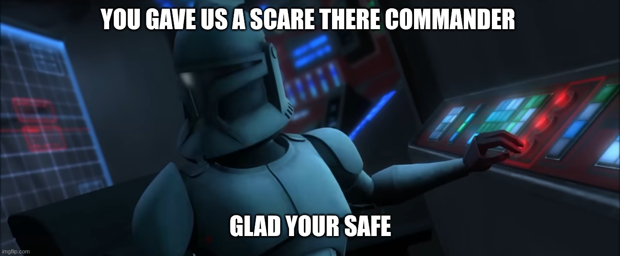 clone trooper | YOU GAVE US A SCARE THERE COMMANDER GLAD YOUR SAFE | image tagged in clone trooper | made w/ Imgflip meme maker
