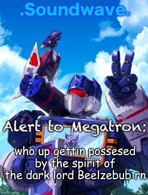Soundwave’s announcement | who up gettin possesed by the spirit of the dark lord Beelzebub rn | image tagged in soundwave s announcement | made w/ Imgflip meme maker