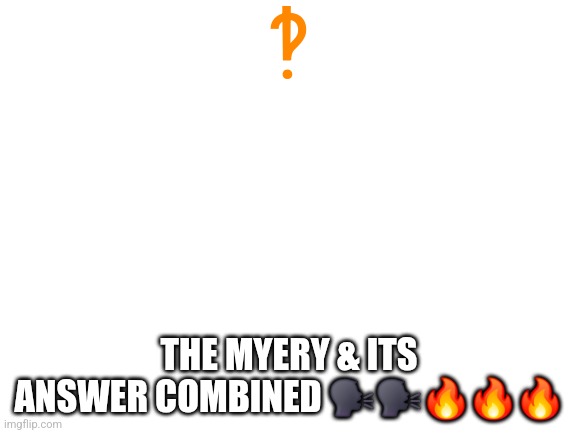 MYERY & ANSWER‽‽‽‽‽ | ‽; THE MYERY & ITS ANSWER COMBINED 🗣🗣🔥🔥🔥 | image tagged in blank white template,text symbols | made w/ Imgflip meme maker