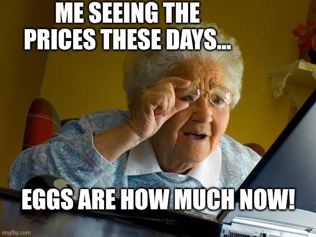Grandma Finds The Internet | ME SEEING THE PRICES THESE DAYS... EGGS ARE HOW MUCH NOW! | image tagged in memes,grandma finds the internet | made w/ Imgflip meme maker