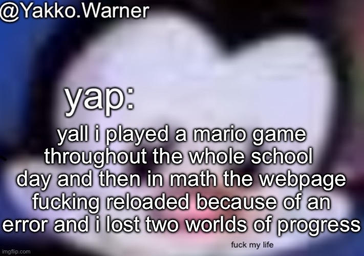 this place sucks | yall i played a mario game throughout the whole school  day and then in math the webpage fucking reloaded because of an error and i lost two worlds of progress | image tagged in yappo i mean yakko warner template | made w/ Imgflip meme maker