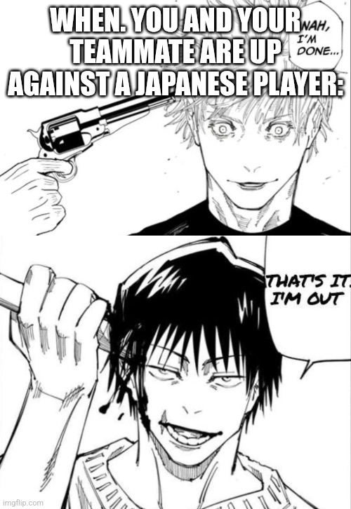 Gojo and Toji kys | WHEN. YOU AND YOUR TEAMMATE ARE UP AGAINST A JAPANESE PLAYER: | image tagged in gojo and toji kys | made w/ Imgflip meme maker