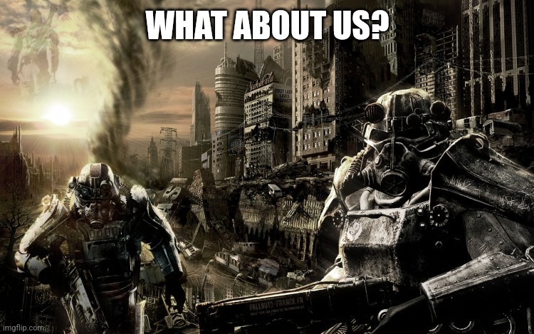 brotherhood of steel | WHAT ABOUT US? | image tagged in brotherhood of steel | made w/ Imgflip meme maker
