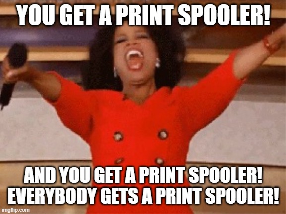 Opera | YOU GET A PRINT SPOOLER! AND YOU GET A PRINT SPOOLER! EVERYBODY GETS A PRINT SPOOLER! | image tagged in opera | made w/ Imgflip meme maker