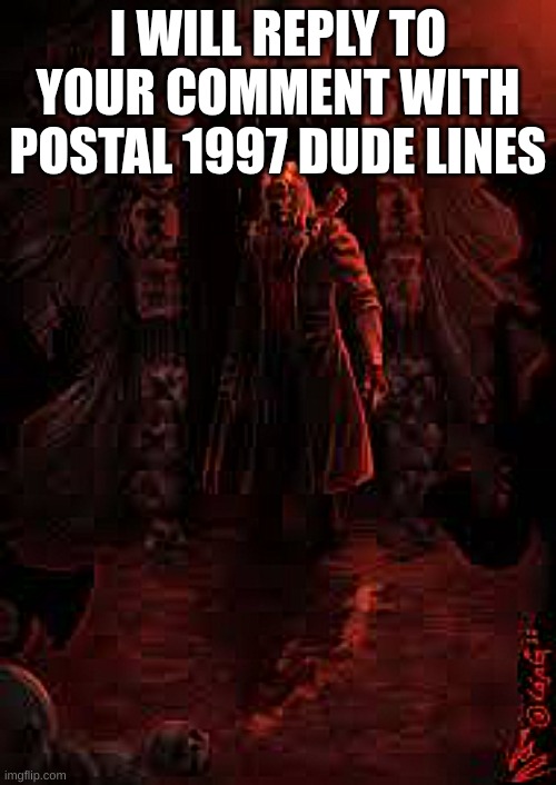 I will reply | I WILL REPLY TO YOUR COMMENT WITH POSTAL 1997 DUDE LINES | image tagged in postal,rws | made w/ Imgflip meme maker