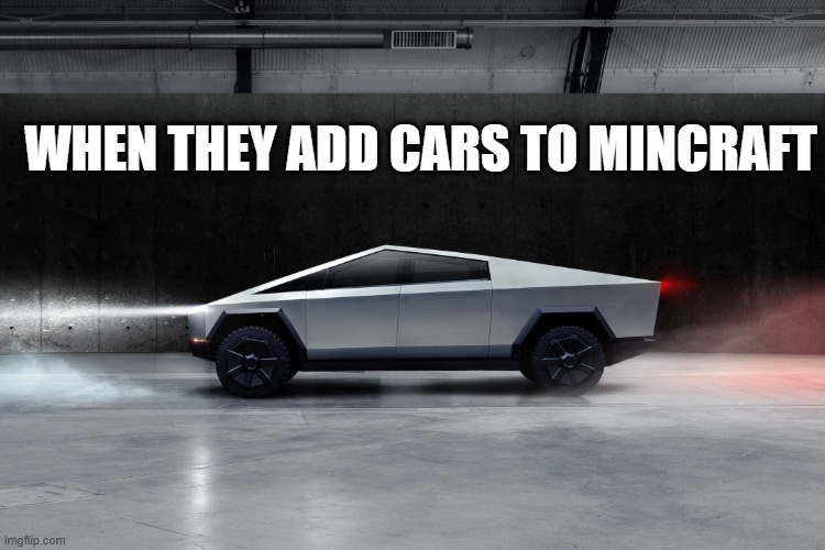 Cybertruck | WHEN THEY ADD CARS TO MINCRAFT | image tagged in cybertruck | made w/ Imgflip meme maker