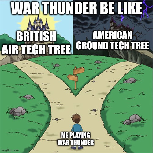 WAR THUNDER | WAR THUNDER BE LIKE; BRITISH AIR TECH TREE; AMERICAN GROUND TECH TREE; ME PLAYING WAR THUNDER | image tagged in two paths,war thunder | made w/ Imgflip meme maker