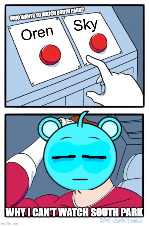 I'm only 14............ | WHO WANTS TO WATCH SOUTH PARK? Sky; Oren; WHY I CAN'T WATCH SOUTH PARK | image tagged in memes,two buttons,sky,sprunki | made w/ Imgflip meme maker