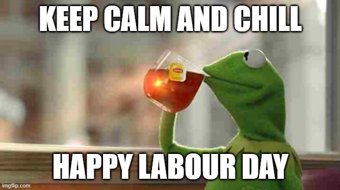 Kermit sipping tea | KEEP CALM AND CHILL; HAPPY LABOUR DAY | image tagged in kermit sipping tea | made w/ Imgflip meme maker