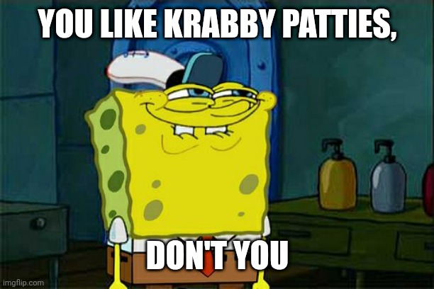 Don't You Squidward | YOU LIKE KRABBY PATTIES, DON'T YOU | image tagged in memes,don't you squidward | made w/ Imgflip meme maker