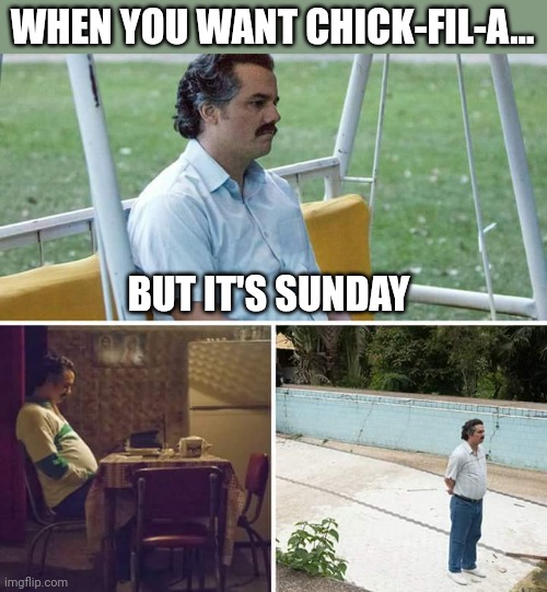 Sad Pablo Escobar | WHEN YOU WANT CHICK-FIL-A... BUT IT'S SUNDAY | image tagged in memes,sad pablo escobar | made w/ Imgflip meme maker