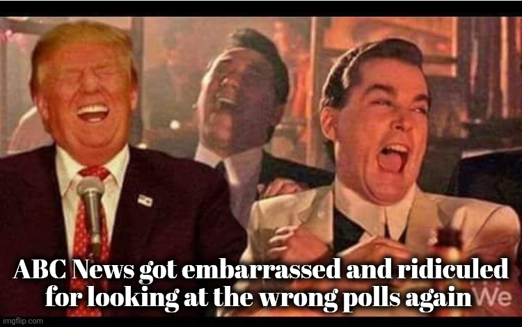 Trump Good Fellas | ABC News got embarrassed and ridiculed for looking at the wrong polls again | image tagged in trump good fellas | made w/ Imgflip meme maker