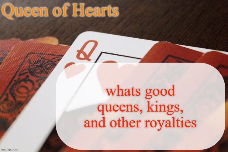 this is the polite version of "bitches bros and nonbinary hoes" | whats good queens, kings, and other royalties | image tagged in queen of hearts announcement | made w/ Imgflip meme maker
