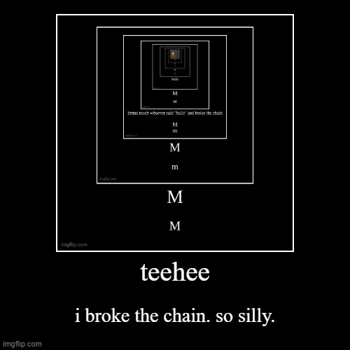 teehee | i broke the chain. so silly. | image tagged in funny,demotivationals | made w/ Imgflip demotivational maker